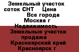 Земельный участок 7 соток СНТ  › Цена ­ 1 200 000 - Все города, Москва г. Недвижимость » Земельные участки продажа   . Красноярский край,Красноярск г.